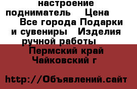 настроение подниматель) › Цена ­ 200 - Все города Подарки и сувениры » Изделия ручной работы   . Пермский край,Чайковский г.